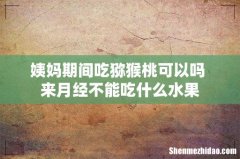 姨妈期间吃猕猴桃可以吗 来月经不能吃什么水果