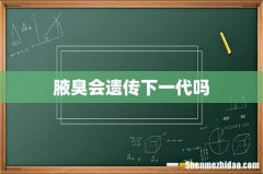 腋臭会遗传下一代吗