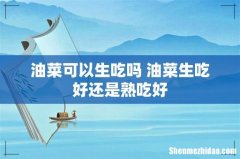 油菜可以生吃吗 油菜生吃好还是熟吃好