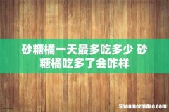 砂糖橘一天最多吃多少 砂糖橘吃多了会咋样