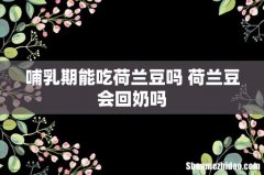 哺乳期能吃荷兰豆吗 荷兰豆会回奶吗