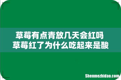 草莓有点青放几天会红吗 草莓红了为什么吃起来是酸的