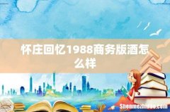 怀庄回忆1988商务版酒怎么样
