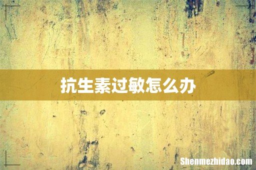 抗生素过敏怎么办