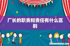 厂长的职责和责任有什么区别