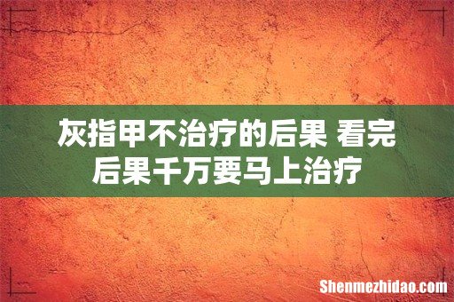 灰指甲不治疗的后果 看完后果千万要马上治疗