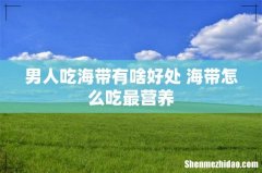 男人吃海带有啥好处 海带怎么吃最营养