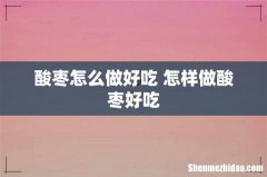 酸枣怎么做好吃 怎样做酸枣好吃