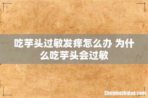 吃芋头过敏发痒怎么办 为什么吃芋头会过敏