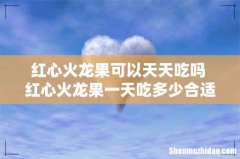 红心火龙果可以天天吃吗 红心火龙果一天吃多少合适