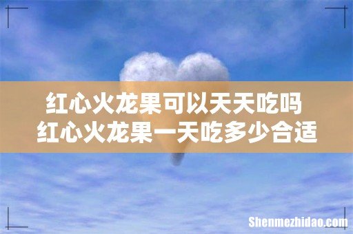 红心火龙果可以天天吃吗 红心火龙果一天吃多少合适