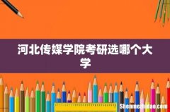 河北传媒学院考研选哪个大学
