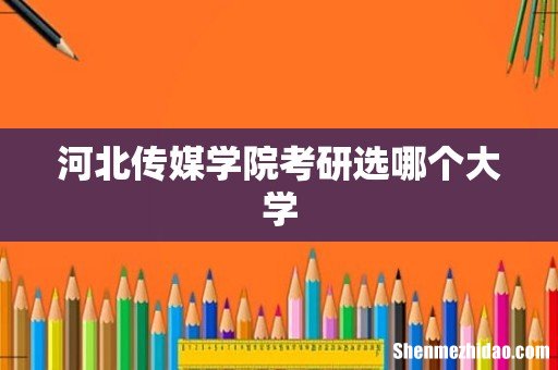 河北传媒学院考研选哪个大学