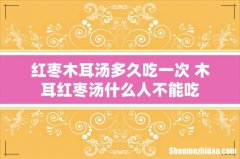 红枣木耳汤多久吃一次 木耳红枣汤什么人不能吃