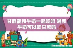 甘蔗能和牛奶一起吃吗 喝完牛奶可以吃甘蔗吗