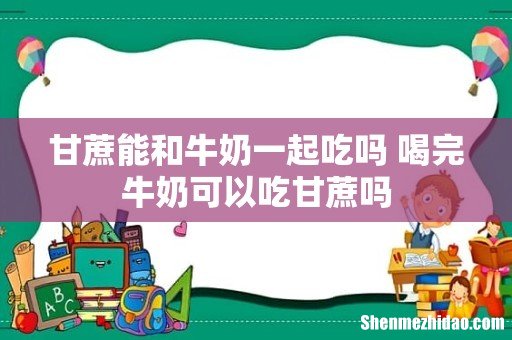 甘蔗能和牛奶一起吃吗 喝完牛奶可以吃甘蔗吗