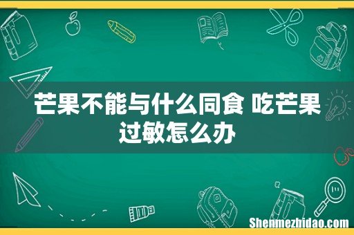 芒果不能与什么同食 吃芒果过敏怎么办