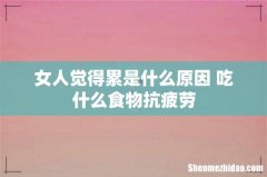 女人觉得累是什么原因 吃什么食物抗疲劳