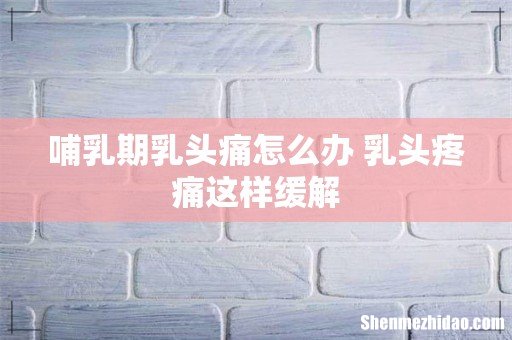 哺乳期乳头痛怎么办 乳头疼痛这样缓解