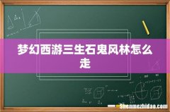 梦幻西游三生石鬼风林怎么走