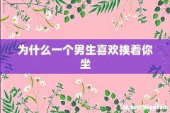 为什么一个男生喜欢挨着你坐