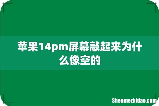 苹果14pm屏幕敲起来为什么像空的