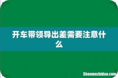开车带领导出差需要注意什么