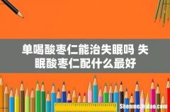 单喝酸枣仁能治失眠吗 失眠酸枣仁配什么最好