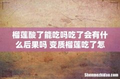 榴莲酸了能吃吗吃了会有什么后果吗 变质榴莲吃了怎样解毒