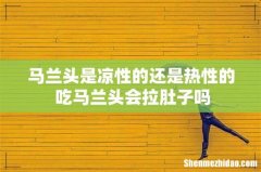 马兰头是凉性的还是热性的 吃马兰头会拉肚子吗