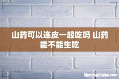 山药可以连皮一起吃吗 山药能不能生吃