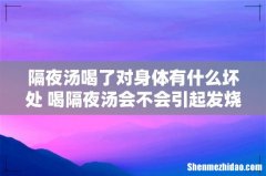 隔夜汤喝了对身体有什么坏处 喝隔夜汤会不会引起发烧