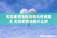 无花果煲汤的功效与作用禁忌 无花果煲汤配什么好