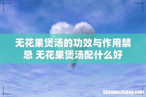无花果煲汤的功效与作用禁忌 无花果煲汤配什么好
