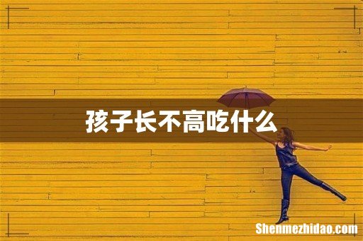 孩子长不高吃什么