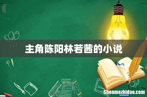 主角陈阳林若茜的小说