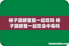 柿子跟螃蟹能一起吃吗 柿子跟螃蟹一起吃会中毒吗