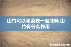山竹可以和荔枝一起吃吗 山竹有什么作用