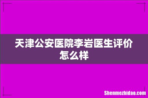 天津公安医院李岩医生评价怎么样