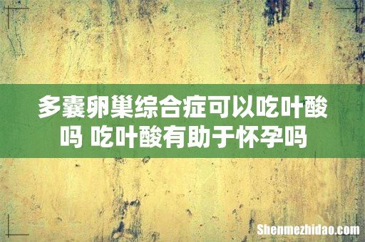 多囊卵巢综合症可以吃叶酸吗 吃叶酸有助于怀孕吗