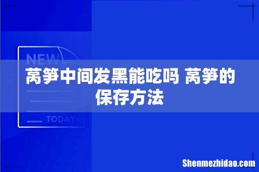 莴笋中间发黑能吃吗 莴笋的保存方法