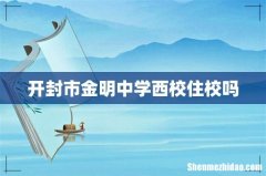 开封市金明中学西校住校吗