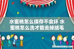 水蜜桃怎么保存不会坏 水蜜桃怎么洗才能去掉绒毛
