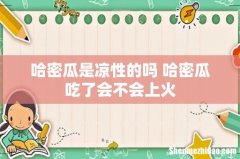 哈密瓜是凉性的吗 哈密瓜吃了会不会上火