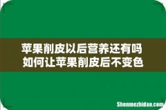 苹果削皮以后营养还有吗 如何让苹果削皮后不变色