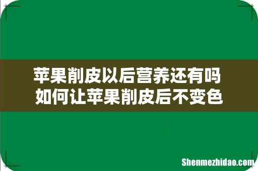 苹果削皮以后营养还有吗 如何让苹果削皮后不变色
