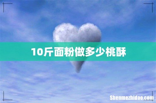 10斤面粉做多少桃酥