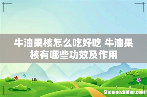牛油果核怎么吃好吃 牛油果核有哪些功效及作用