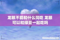 龙眼不能和什么同吃 龙眼可以和绿豆一起吃吗