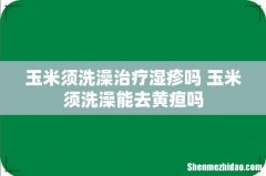 玉米须洗澡治疗湿疹吗 玉米须洗澡能去黄疸吗
